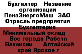 Бухгалтер › Название организации ­ ПензЭнергоМаш, ЗАО › Отрасль предприятия ­ Бухгалтерия › Минимальный оклад ­ 1 - Все города Работа » Вакансии   . Алтайский край,Яровое г.